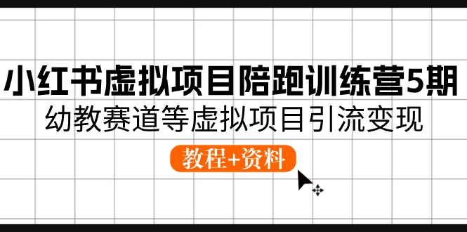 （10972期）小红书虚拟项目陪跑训练营5期，幼教赛道等虚拟项目引流变现 (教程+资料)-富爸爸项目圈