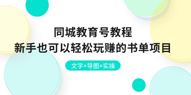 （10958期）同城教育号教程：新手也可以轻松玩赚的书单项目  文字+导图+实操-富爸爸项目圈