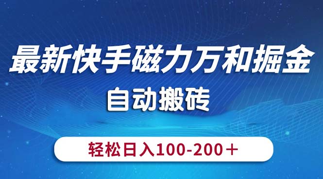 （10956期）最新快手磁力万和掘金，自动搬砖，轻松日入100-200，操作简单-富爸爸项目圈