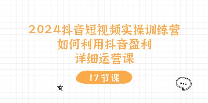 （10948期）2024抖音短视频实操训练营：如何利用抖音盈利，详细运营课（27节视频课）-富爸爸项目圈