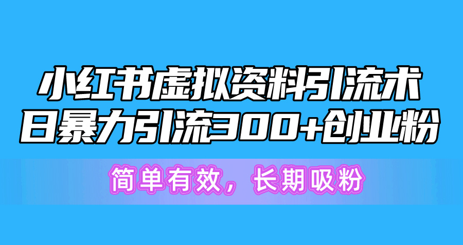 （10941期）小红书虚拟资料引流术，日暴力引流300+创业粉，简单有效，长期吸粉-富爸爸项目圈