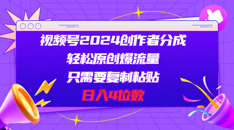 （11018期）视频号2024创作者分成，轻松原创爆流量，只需要复制粘贴，日入4位数-富爸爸项目圈