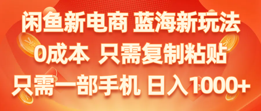（11013期）闲鱼新电商,蓝海新玩法,0成本,只需复制粘贴,小白轻松上手,只需一部手机…-富爸爸项目圈