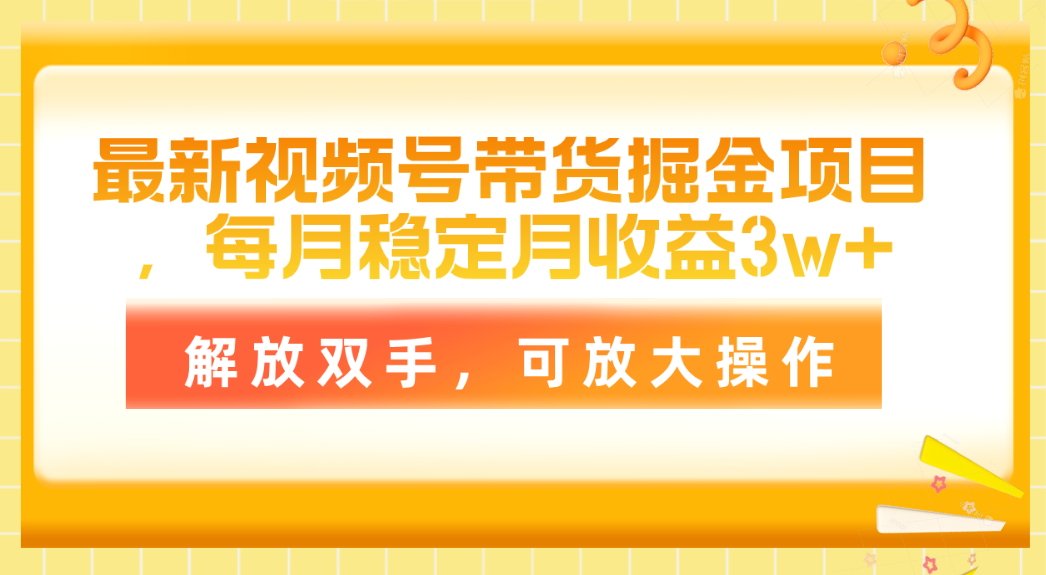 （11010期）最新视频号带货掘金项目，每月稳定月收益3w+，解放双手，可放大操作-富爸爸项目圈