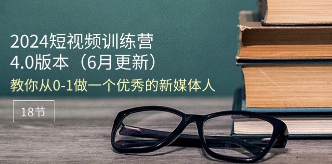 （11006期）2024短视频训练营-6月4.0版本：教你从0-1做一个优秀的新媒体人（18节）-富爸爸项目圈