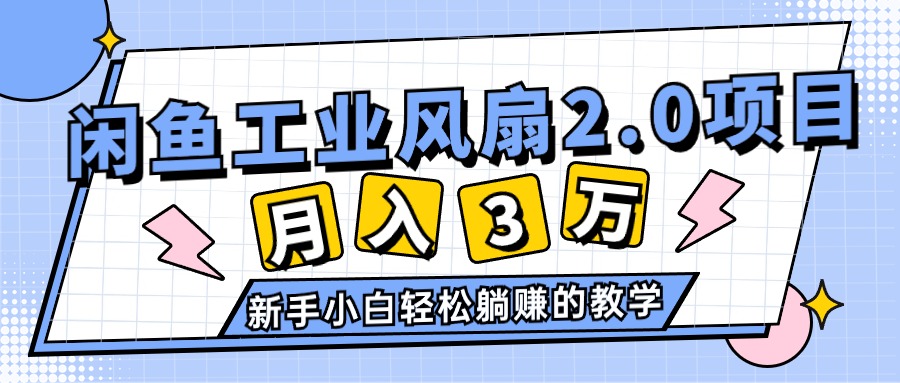 （11002期）2024年6月最新闲鱼工业风扇2.0项目，轻松月入3W+，新手小白躺赚的教学-富爸爸项目圈