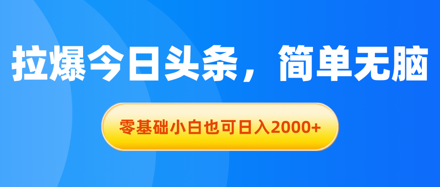 （11077期）拉爆今日头条，简单无脑，零基础小白也可日入2000+-富爸爸项目圈
