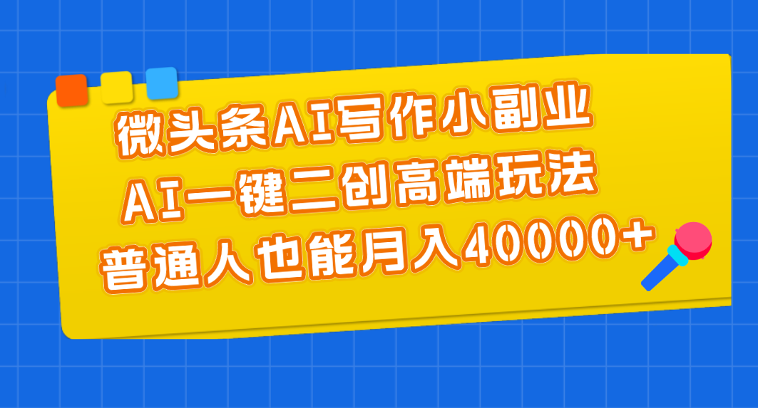 （11076期）微头条AI写作小副业，AI一键二创高端玩法 普通人也能月入40000+-富爸爸项目圈