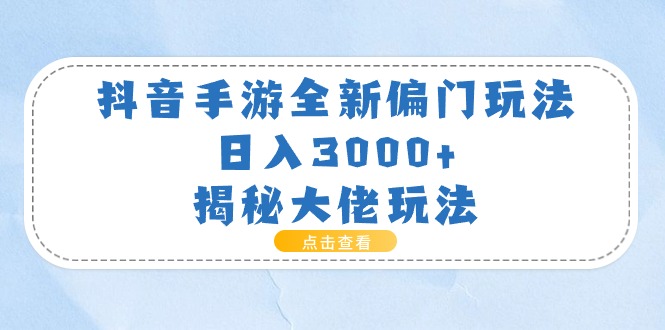 （11075期）抖音手游全新偏门玩法，日入3000+，揭秘大佬玩法-富爸爸项目圈