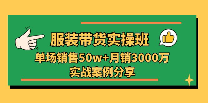 （11071期）服装带货实操培训班：单场销售50w+月销3000万实战案例分享（27节）-富爸爸项目圈