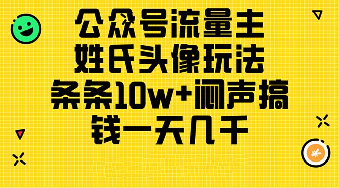 （11067期）公众号流量主，姓氏头像玩法，条条10w+闷声搞钱一天几千，详细教程-富爸爸项目圈