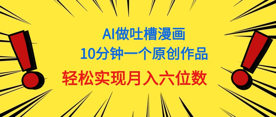 （11065期）用AI做中式吐槽漫画，10分钟一个原创作品，轻松实现月入6位数-富爸爸项目圈