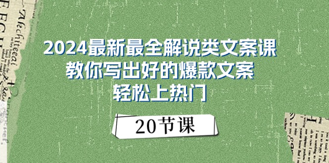 （11044期）2024最新最全解说类文案课：教你写出好的爆款文案，轻松上热门（20节）-富爸爸项目圈