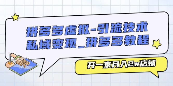 （11054期）拼多多虚拟-引流技术与私域变现_拼多多教程：开一家月入2w店铺-富爸爸项目圈