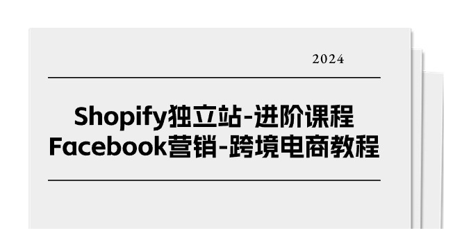（11043期）Shopify独立站-进阶课程-Facebook营销-跨境电商教程（25节）-富爸爸项目圈