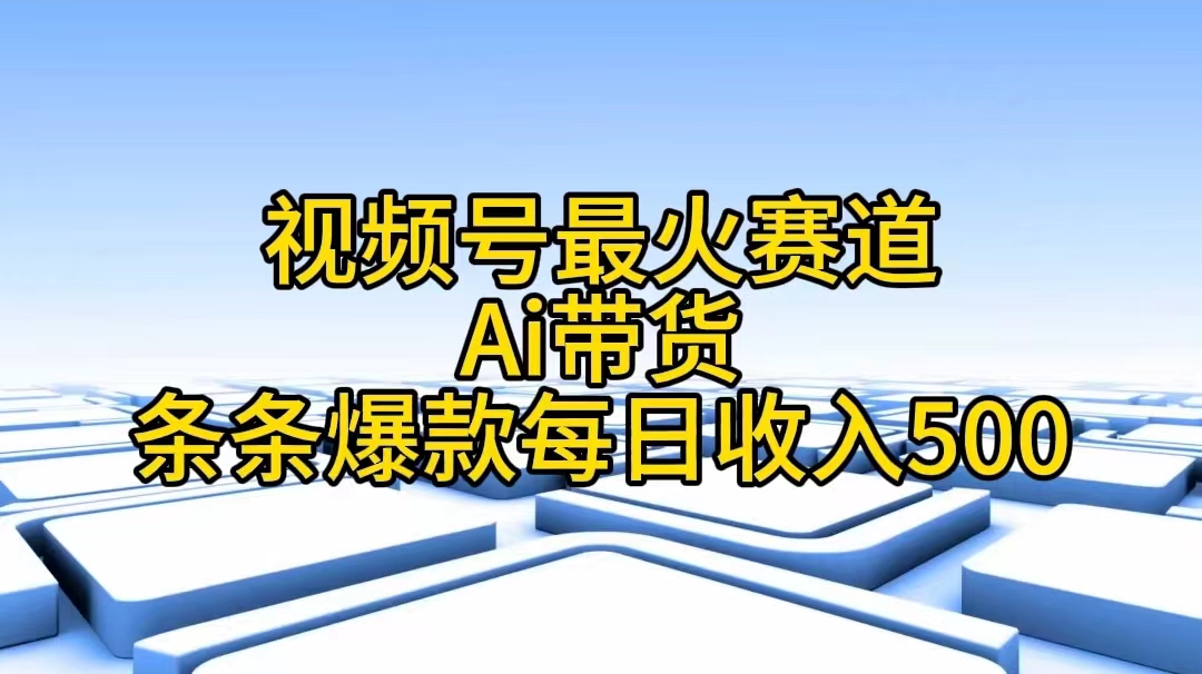 （11038期）视频号最火赛道——Ai带货条条爆款每日收入500-富爸爸项目圈