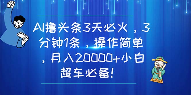 （11033期）AI撸头条3天必火，3分钟1条，操作简单，月入20000+小白超车必备！-富爸爸项目圈