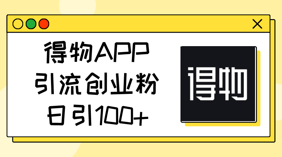 （11027期）得物APP引流创业粉，日引100+-富爸爸项目圈