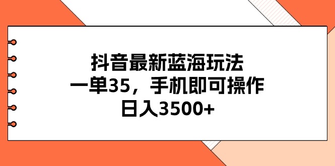 （11025期）抖音最新蓝海玩法，一单35，手机即可操作，日入3500+，不了解一下真是…-富爸爸项目圈