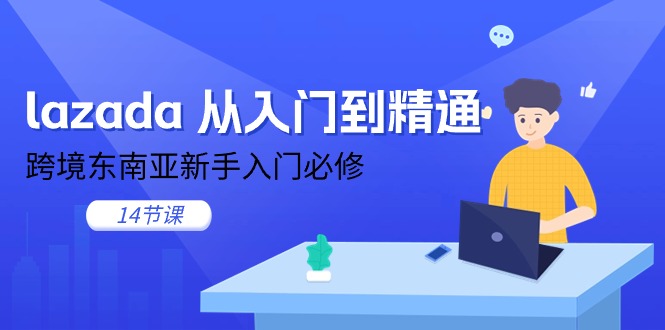 （11024期）lazada 从入门到精通，跨境东南亚新手入门必修（14节课）-富爸爸项目圈