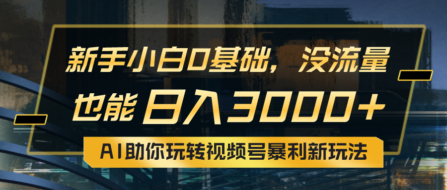 （10932期）小白0基础，没流量也能日入3000+：AI助你玩转视频号暴利新玩法-富爸爸项目圈