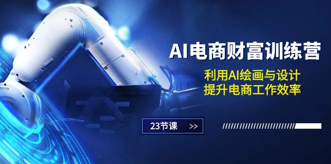 （10924期）AI电商-财富训练营：利用AI绘画与设计，提升电商工作效率（23节课）-富爸爸项目圈