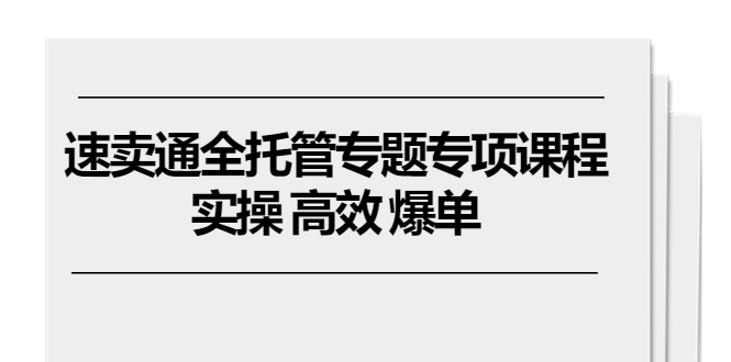 （10917期）速卖通 全托管专题专项课程，实操 高效 爆单（11节课）-富爸爸项目圈