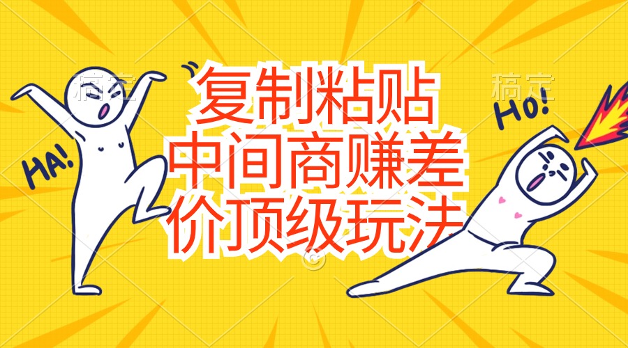 （10918期）复制粘贴，中间商赚差价顶级玩法，零成本，硬通货-富爸爸项目圈