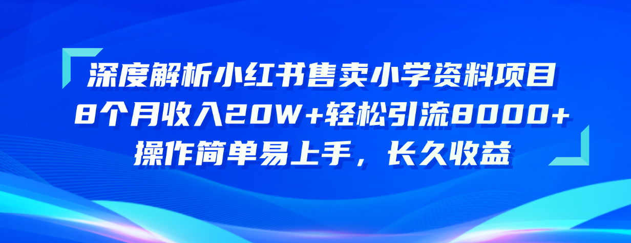 （10910期）深度解析小红书售卖小学资料项目 8个月收入20W+轻松引流8000+操作简单…-富爸爸项目圈