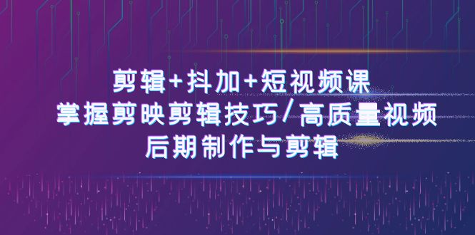 （10907期）剪辑+抖加+短视频课： 掌握剪映剪辑技巧/高质量视频/后期制作与剪辑-50节-富爸爸项目圈