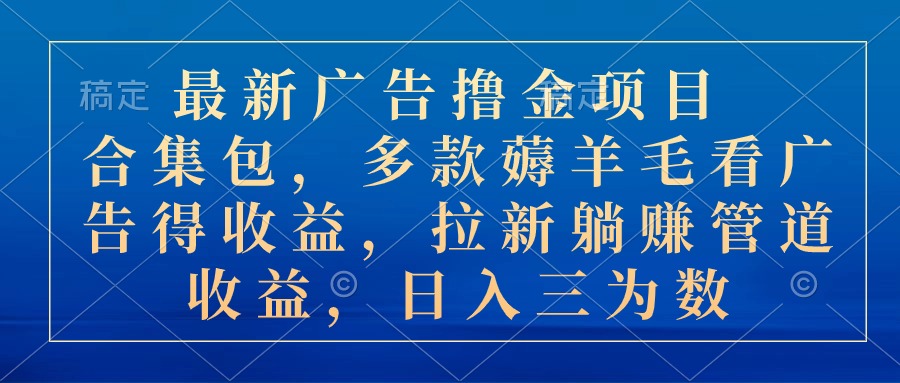 （10906期）最新广告撸金项目合集包，多款薅羊毛看广告收益 拉新管道收益，日入三为数-富爸爸项目圈