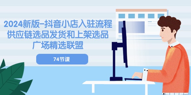 （10905期）2024新版-抖音小店入驻流程：供应链选品发货和上架选品广场精选联盟-74节-富爸爸项目圈