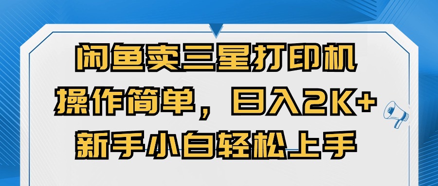 （10903期）闲鱼卖三星打印机，操作简单，日入2000+，新手小白轻松上手-富爸爸项目圈