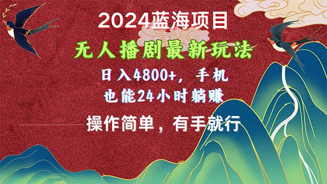（10897期）2024蓝海项目，无人播剧最新玩法，日入4800+，手机也能操作简单有手就行-富爸爸项目圈