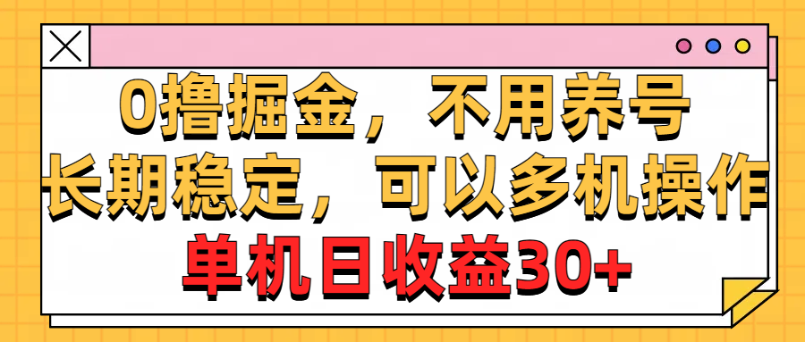 （10895期）0撸掘金，不用养号，长期稳定，可以多机操作，单机日收益30+-富爸爸项目圈