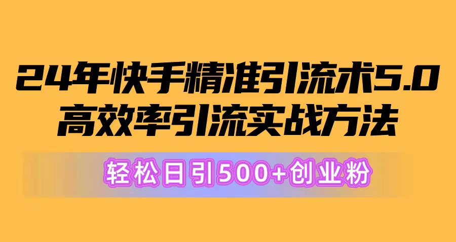 （10894期）24年快手精准引流术5.0，高效率引流实战方法，轻松日引500+创业粉-富爸爸项目圈