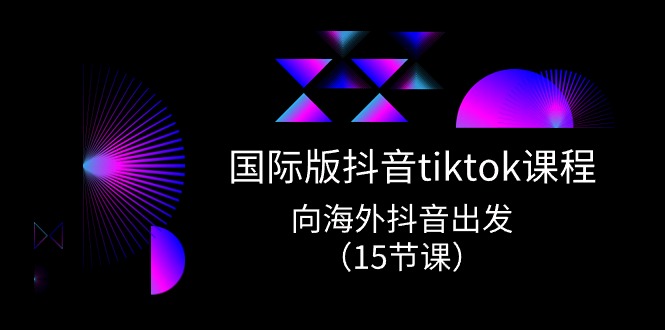 （10891期）国际版 抖音tiktok实战课程，向海外抖音出发（15节课）-富爸爸项目圈