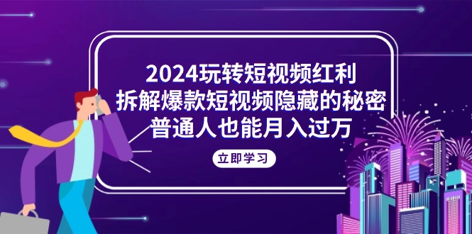 （10890期）2024玩转短视频红利，拆解爆款短视频隐藏的秘密，普通人也能月入过万-富爸爸项目圈