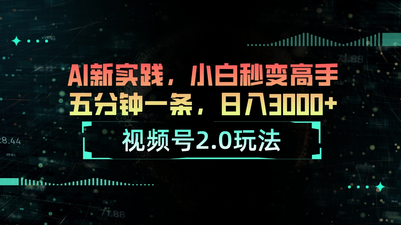 （10888期）视频号2.0玩法 AI新实践，小白秒变高手五分钟一条，日入3000+-富爸爸项目圈
