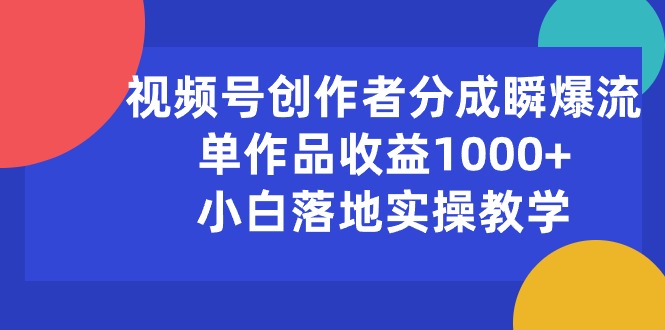 （10854期）视频号创作者分成瞬爆流，单作品收益1000+，小白落地实操教学-富爸爸项目圈