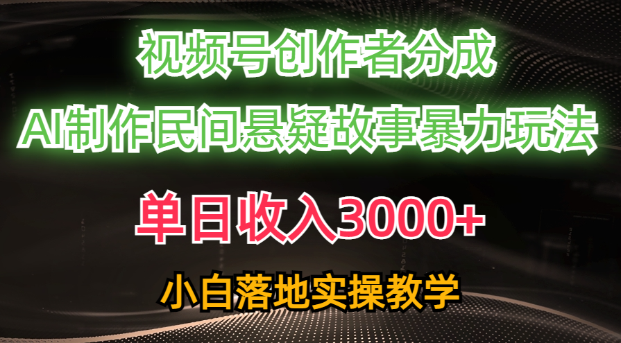 （10853期）单日收入3000+，视频号创作者分成，AI创作民间悬疑故事，条条爆流，小白-富爸爸项目圈
