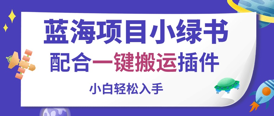 （10841期）蓝海项目小绿书，配合一键搬运插件，小白轻松入手-富爸爸项目圈