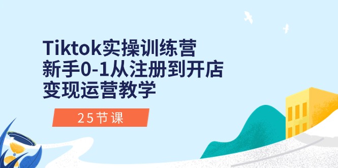 （10840期）Tiktok实操训练营：新手0-1从注册到开店变现运营教学（25节课）-富爸爸项目圈