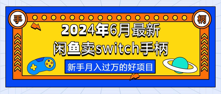 （10831期）2024年6月最新闲鱼卖switch游戏手柄，新手月入过万的第一个好项目-富爸爸项目圈