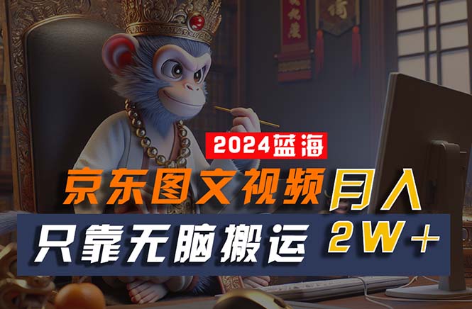 （10879期）2024最新蓝海项目，只靠无脑搬运，不需要剪辑，有手就会，京东图文视频…-富爸爸项目圈