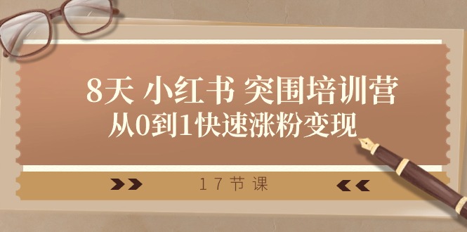 （10869期）28天 小红书 突围培训营，从0到1快速涨粉变现（17节课）-富爸爸项目圈