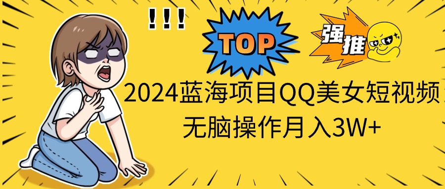 （10862期）2024蓝海项目QQ美女短视频无脑操作月入3W+-富爸爸项目圈