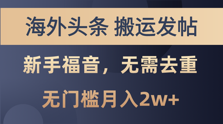 （10861期）海外头条搬运发帖，新手福音，甚至无需去重，无门槛月入2w+-富爸爸项目圈
