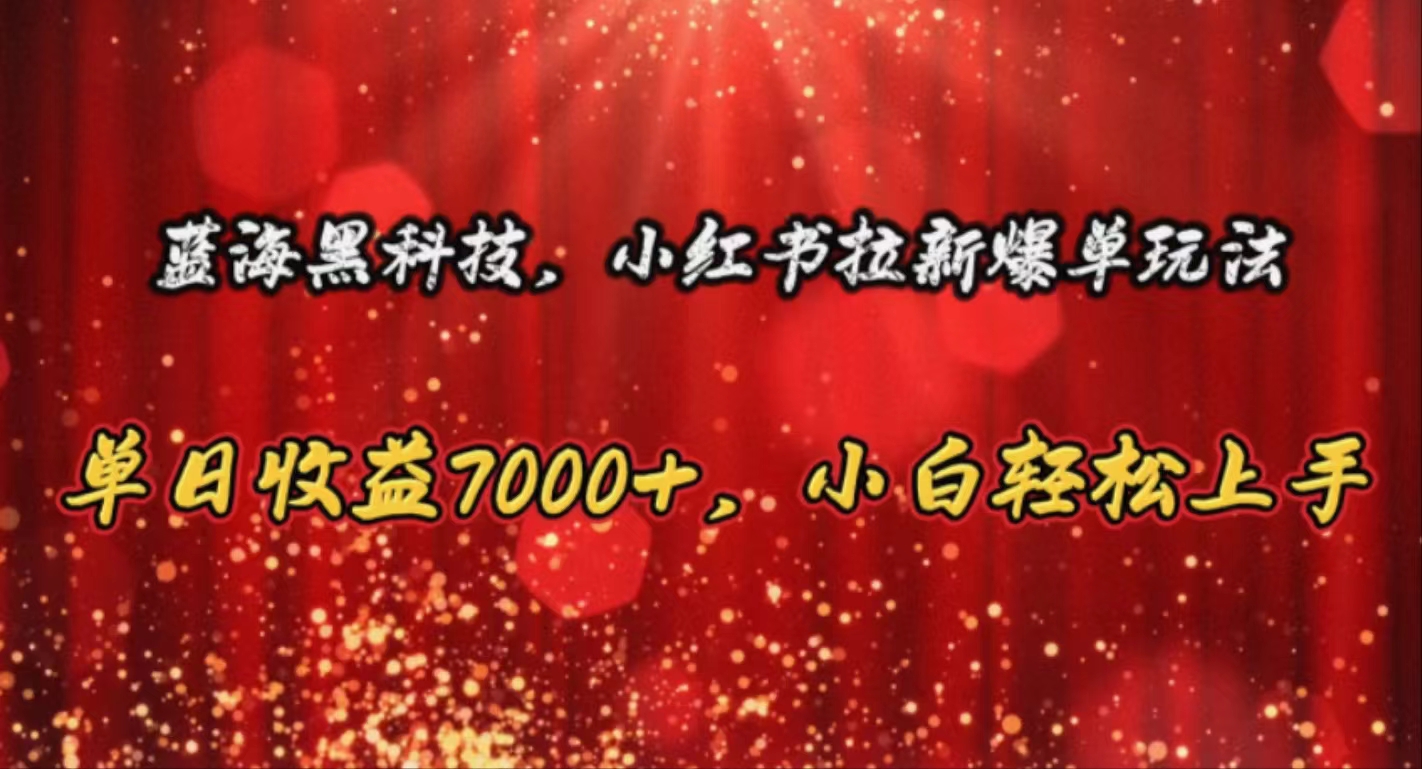 （10860期）蓝海黑科技，小红书拉新爆单玩法，单日收益7000+，小白轻松上手-富爸爸项目圈