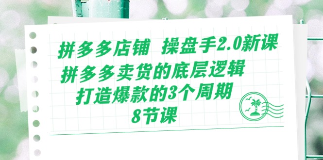 （10859期）拼多多店铺 操盘手2.0新课，拼多多卖货的底层逻辑，打造爆款的3个周期-8节-富爸爸项目圈